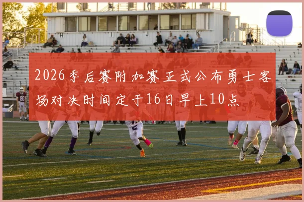 2026季后赛附加赛正式公布勇士客场对决时间定于16日早上10点