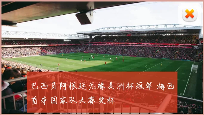 巴西负阿根廷无缘美洲杯冠军 梅西首夺国家队大赛奖杯