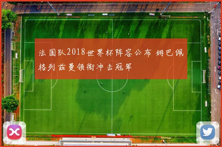 法国队2018世界杯阵容公布 姆巴佩格列兹曼领衔冲击冠军